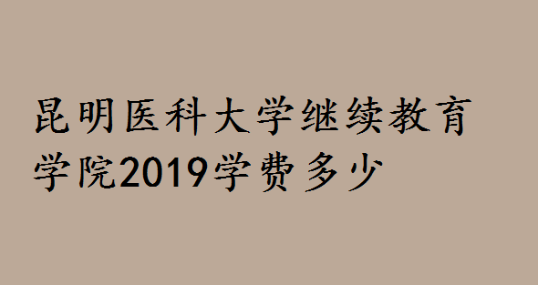 昆明醫科大學繼續教育學院2019學費多少?招生層次專業有哪些