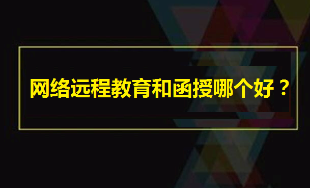 網絡遠程教育和函授哪個好?遠程教育哪個學校最快畢業你知道嗎