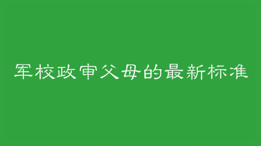 軍校政審審什么哪些情況不能過政審?軍校政審父母的最新標(biāo)準(zhǔn)
