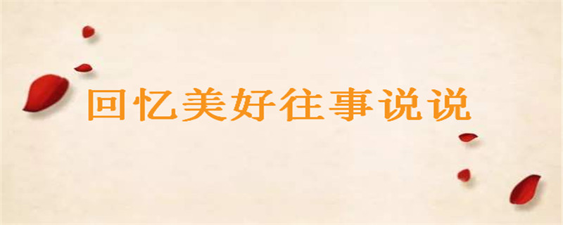回憶美好往事感慨的說說你發過幾句?懷念過去的句子盤點