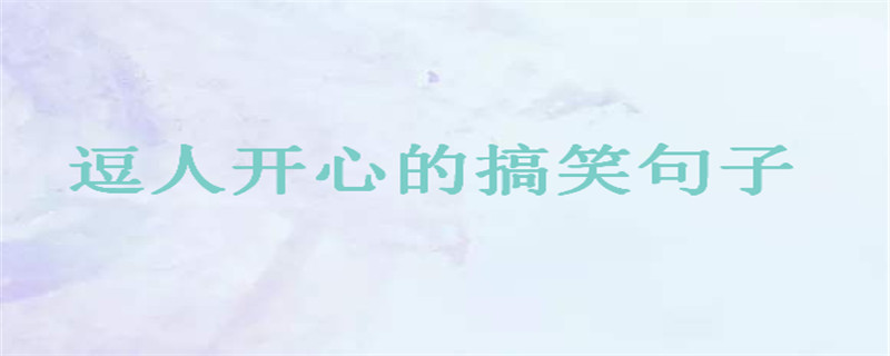經(jīng)典幽默風(fēng)趣的句子大盤點(diǎn),逗人開心的搞笑句子