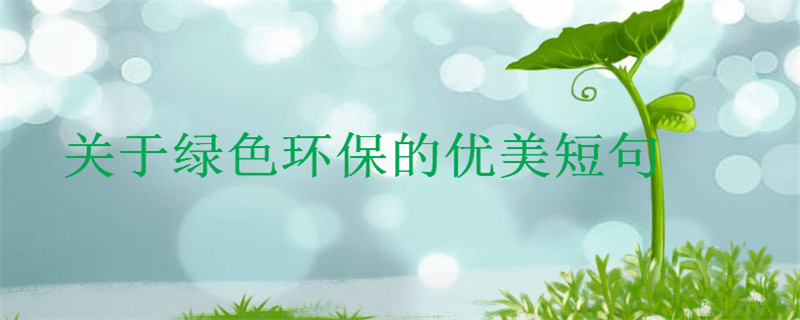 關于綠色環保的優美短句,保護地球的創意文案
