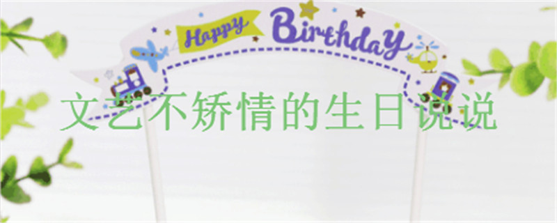 有創(chuàng)意的生日說說祝福短語盤點(diǎn),文藝但不矯情的生日文案