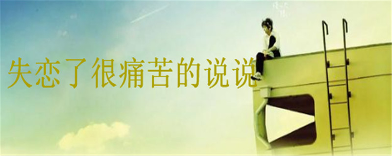 關于失戀了很痛苦的說說,讓對方看到很心疼的句子