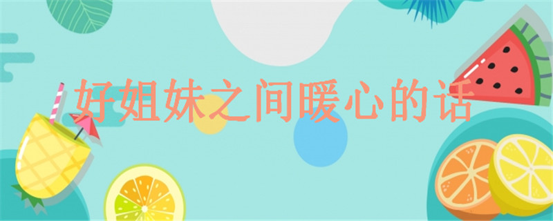 20句致閨蜜的經典語錄精選,關于好姐妹之間暖心的話