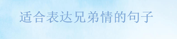 關于兄弟的經典語錄精選,適合表達兄弟情的句子