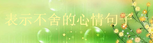 關于離別傷感的經典語錄,表示不舍的心情句子