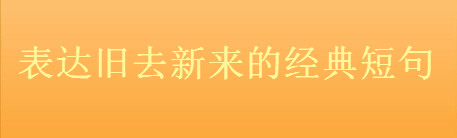 關(guān)于新舊交替的優(yōu)美句子集錦,表達舊去新來的經(jīng)典短句