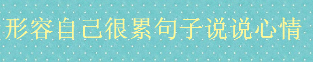 形容自己很累的朋友圈文案精選,關于累了的句子說說心情