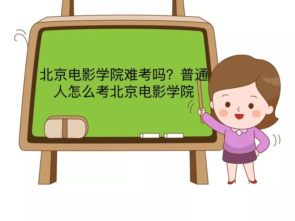 北京電影學(xué)院難考嗎?普通人怎么考北京電影學(xué)院?北影招生女生條件
