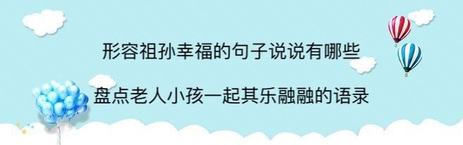形容祖孫幸福的句子說說有哪些?盤點老人小孩一起其樂融融的語句