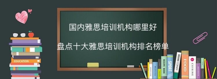 國(guó)內(nèi)雅思培訓(xùn)機(jī)構(gòu)哪里最好?盤(pán)點(diǎn)十大雅思培訓(xùn)機(jī)構(gòu)排名最新