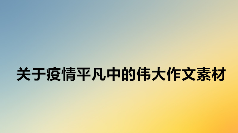 關于疫情平凡中的偉大作文素材,平凡中的偉大開頭結尾萬能模板