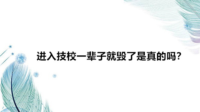 進(jìn)入技校一輩子就毀了是真的嗎?讀技校真的無(wú)出路嗎前景如何