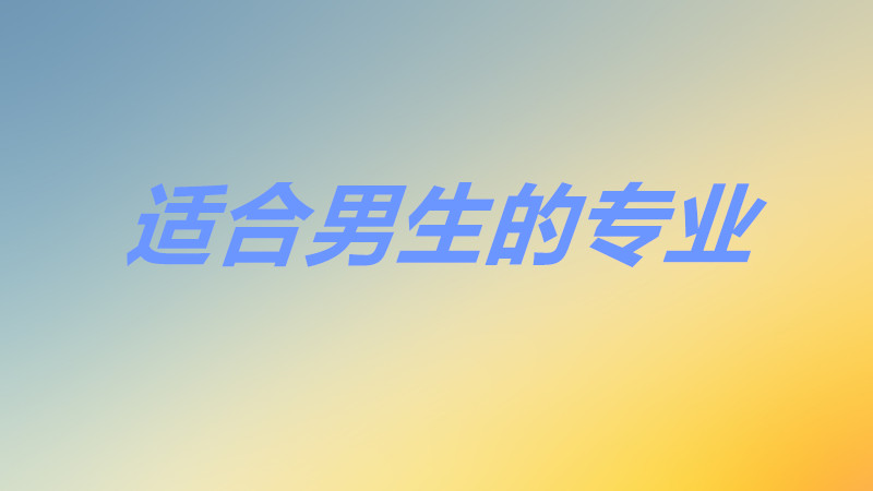 學技術有哪些適合男生熱門專業?揭秘男生就業最吃香的行業!