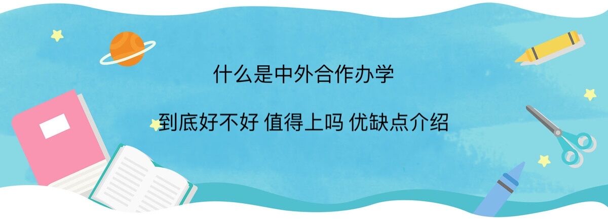 什么是中外合作辦學?中外合作辦學到底好不好值得上嗎優缺點介紹