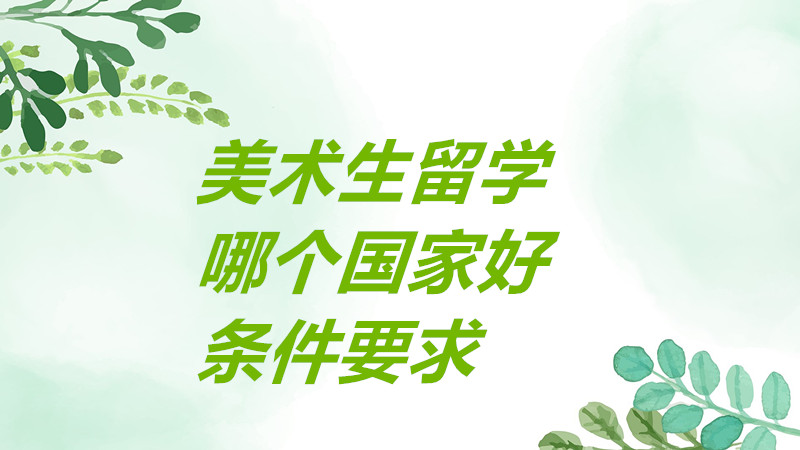 美術(shù)生留學去哪個國家比較好?美術(shù)生留學有哪些要求條件一覽