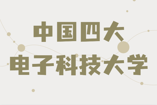 中國四大電子科技大學(xué)是哪四個,學(xué)校院系及專業(yè)簡介