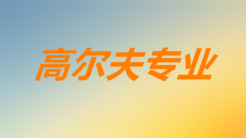 高爾夫專業是什么專業前景如何?高爾夫專業可以從事什么工作?