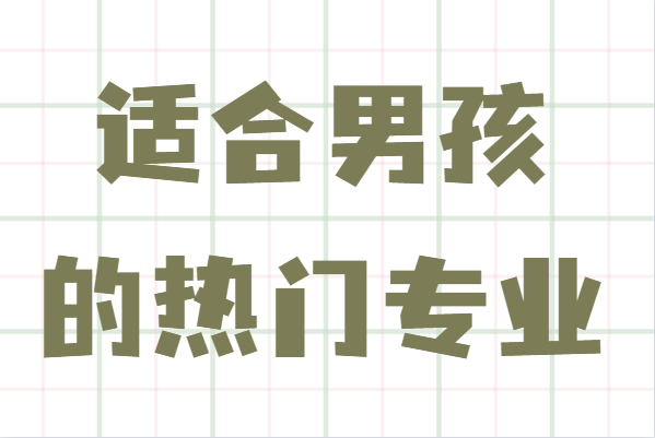 男孩學(xué)哪個(gè)專業(yè)好就業(yè)?盤點(diǎn)適合男孩的熱門專業(yè)