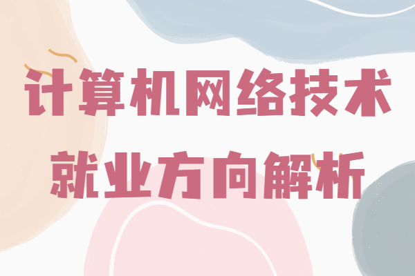 大專計算機網(wǎng)絡(luò)技術(shù)的前景,計算機網(wǎng)絡(luò)技術(shù)就業(yè)方向解析