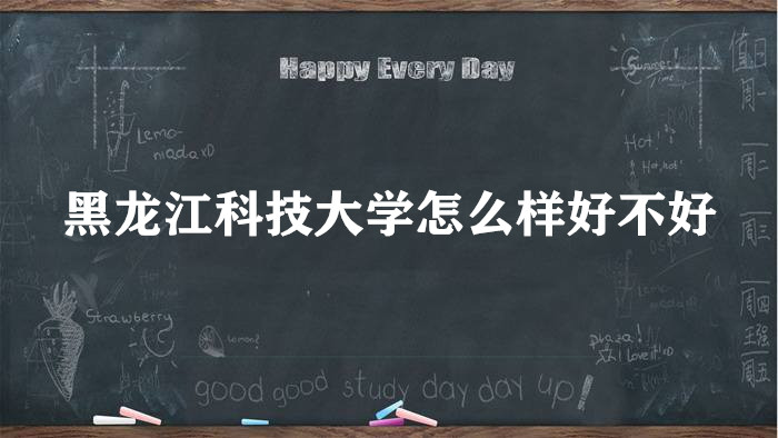 1658212412106869.jpg 黑龍江科技大學(xué)怎么樣好不好?(王牌專業(yè)、全國(guó)排名、院校口碑)