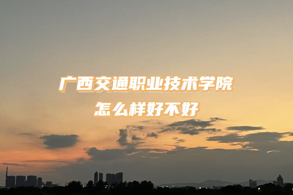 1667289851263566.png 廣西交通職業技術學院怎么樣好不好?(什么檔次/王牌專業/口碑)
