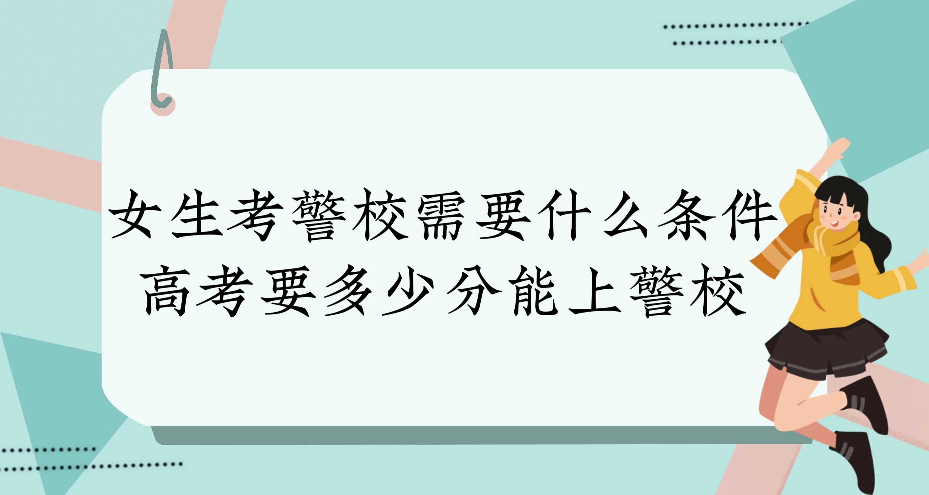 1673857770899420.jpg 女生考警校需要什么條件?2022年高考要多少分能上警校?