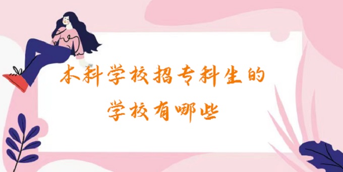 1678331025150552.jpg 本科學(xué)校招專科生的學(xué)校有哪些?既招本科又招專科的學(xué)校名單2024